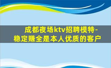 成都夜场ktv招聘模特-稳定赚全是本人优质的客户